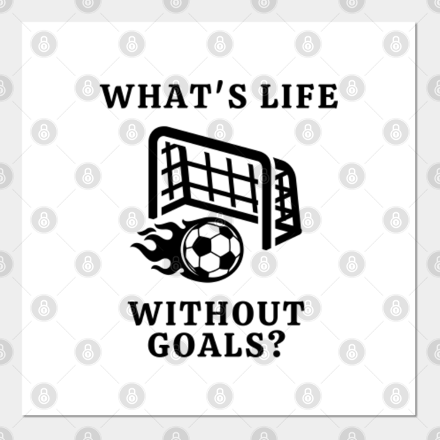 What's Life Without Goals? Life Quote Posters and Art Prints